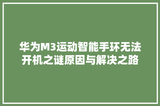 华为M3运动智能手环无法开机之谜原因与解决之路