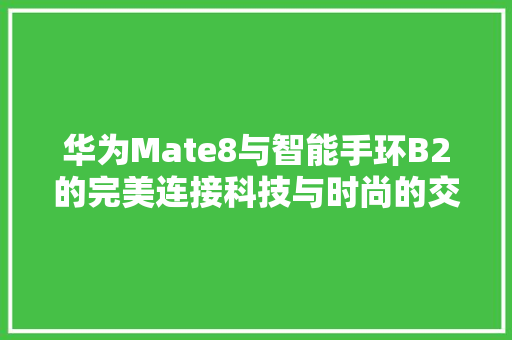 华为Mate8与智能手环B2的完美连接科技与时尚的交融