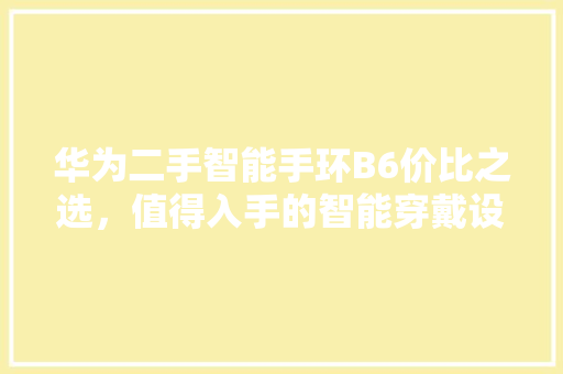 华为二手智能手环B6价比之选，值得入手的智能穿戴设备