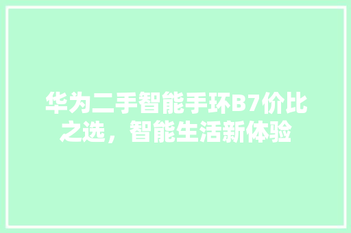 华为二手智能手环B7价比之选，智能生活新体验