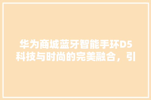 华为商城蓝牙智能手环D5科技与时尚的完美融合，引领健康生活新潮流  第1张