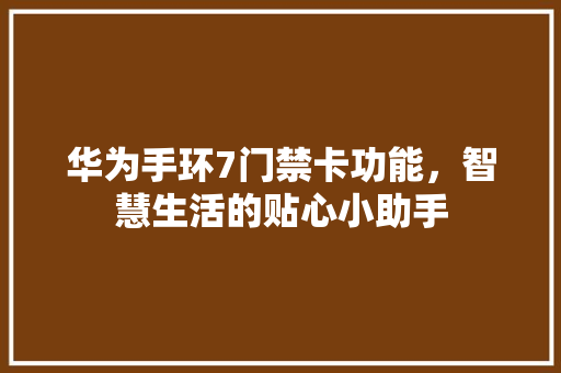 华为手环7门禁卡功能，智慧生活的贴心小助手