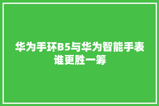 华为手环B5与华为智能手表谁更胜一筹