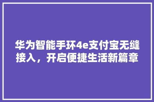 华为智能手环4e支付宝无缝接入，开启便捷生活新篇章