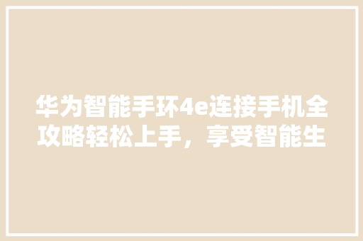 华为智能手环4e连接手机全攻略轻松上手，享受智能生活