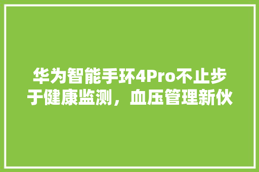 华为智能手环4Pro不止步于健康监测，血压管理新伙伴