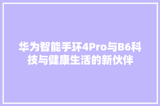 华为智能手环4Pro与B6科技与健康生活的新伙伴