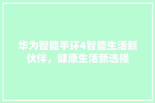 华为智能手环4智能生活新伙伴，健康生活新选择