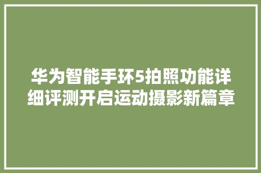 华为智能手环5拍照功能详细评测开启运动摄影新篇章