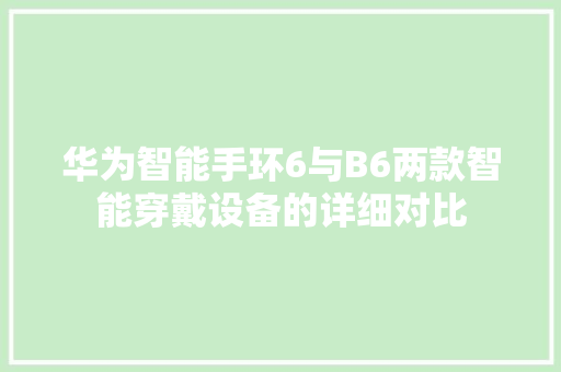 华为智能手环6与B6两款智能穿戴设备的详细对比