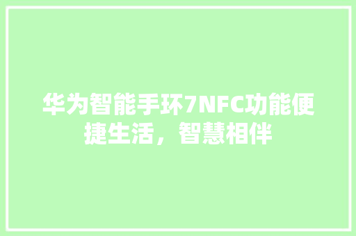 华为智能手环7NFC功能便捷生活，智慧相伴