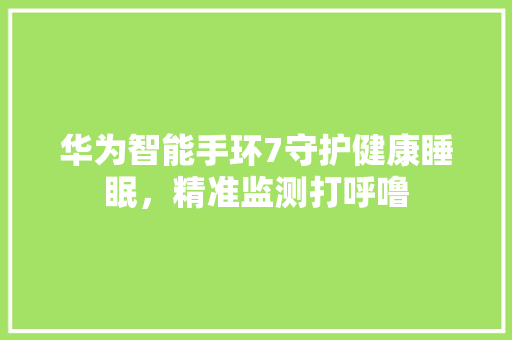 华为智能手环7守护健康睡眠，精准监测打呼噜