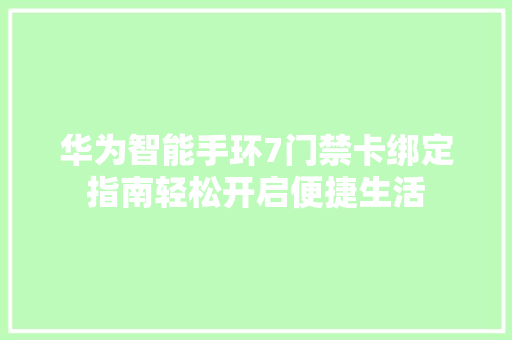 华为智能手环7门禁卡绑定指南轻松开启便捷生活