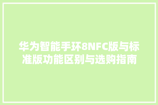 华为智能手环8NFC版与标准版功能区别与选购指南