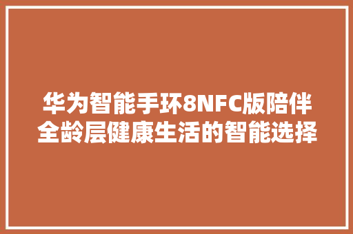 华为智能手环8NFC版陪伴全龄层健康生活的智能选择