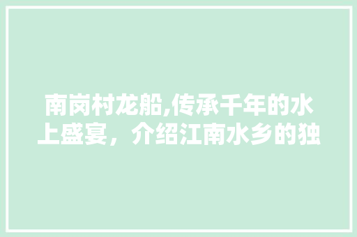 南岗村龙船,传承千年的水上盛宴，介绍江南水乡的独特魅力