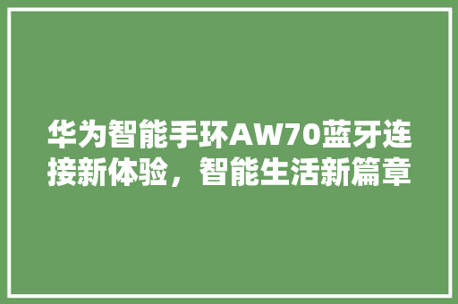 华为智能手环AW70蓝牙连接新体验，智能生活新篇章