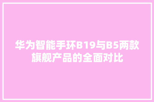 华为智能手环B19与B5两款旗舰产品的全面对比