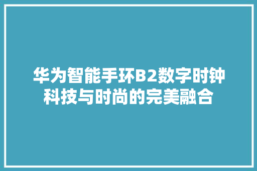 华为智能手环B2数字时钟科技与时尚的完美融合