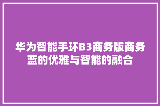 华为智能手环B3商务版商务蓝的优雅与智能的融合