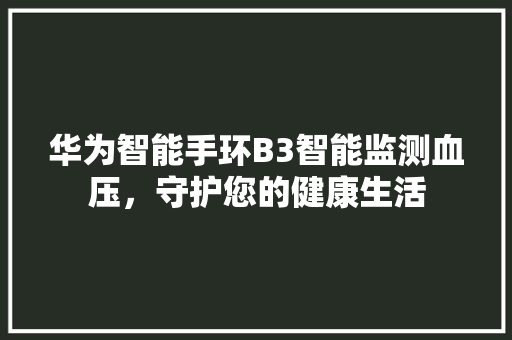 华为智能手环B3智能监测血压，守护您的健康生活