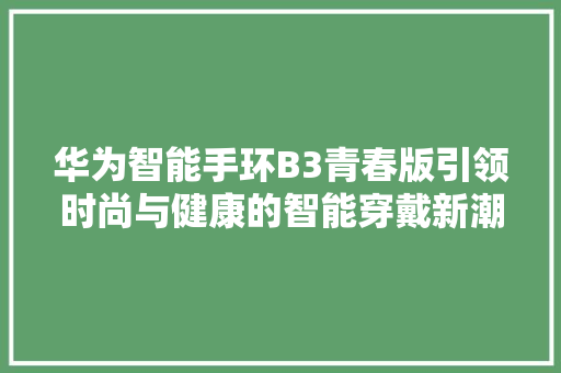 华为智能手环B3青春版引领时尚与健康的智能穿戴新潮流