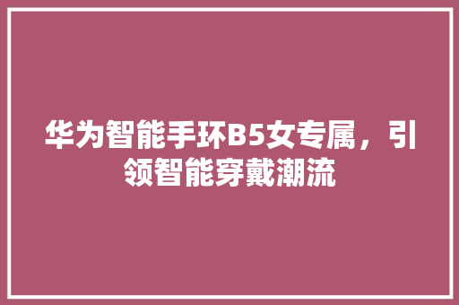 华为智能手环B5女专属，引领智能穿戴潮流