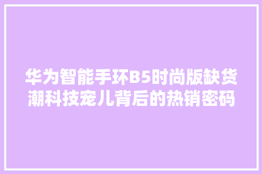 华为智能手环B5时尚版缺货潮科技宠儿背后的热销密码