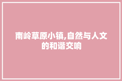 南岭草原小镇,自然与人文的和谐交响