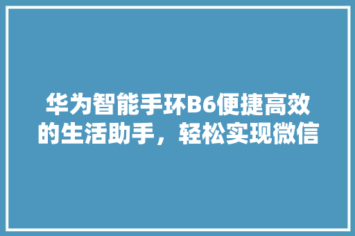 华为智能手环B6便捷高效的生活助手，轻松实现微信消息实时接收