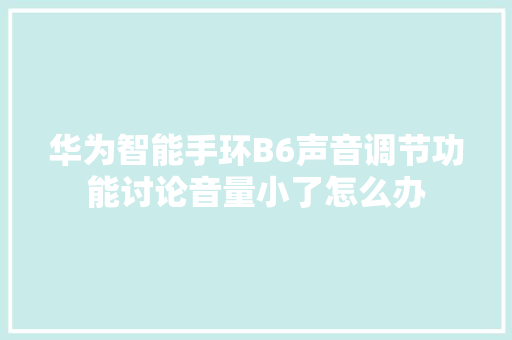 华为智能手环B6声音调节功能讨论音量小了怎么办