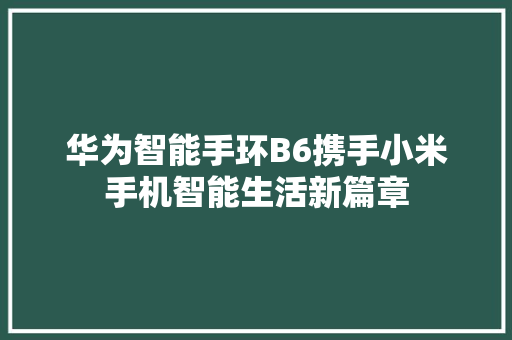 华为智能手环B6携手小米手机智能生活新篇章  第1张