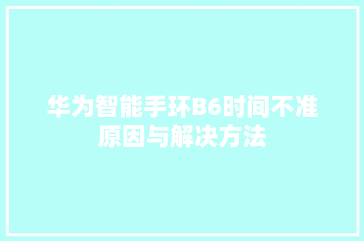 华为智能手环B6时间不准原因与解决方法