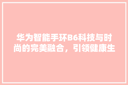 华为智能手环B6科技与时尚的完美融合，引领健康生活新潮流