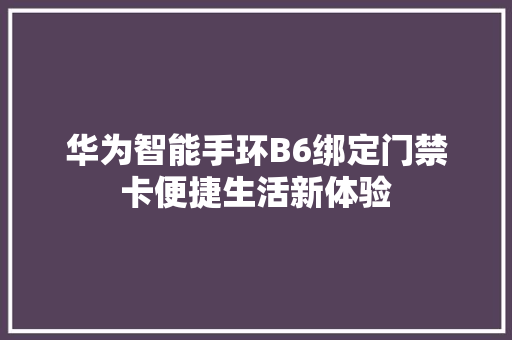 华为智能手环B6绑定门禁卡便捷生活新体验