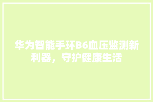 华为智能手环B6血压监测新利器，守护健康生活