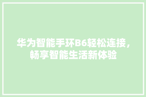 华为智能手环B6轻松连接，畅享智能生活新体验