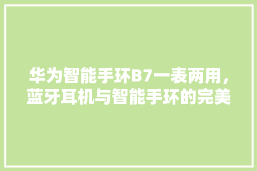 华为智能手环B7一表两用，蓝牙耳机与智能手环的完美融合