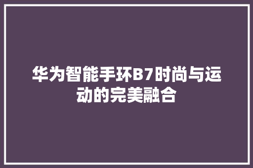 华为智能手环B7时尚与运动的完美融合