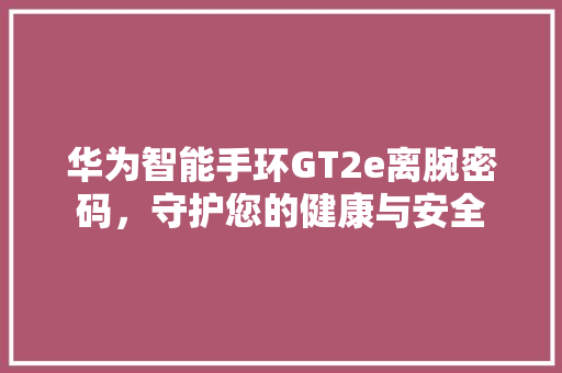 华为智能手环GT2e离腕密码，守护您的健康与安全