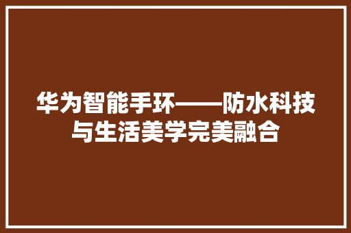 华为智能手环——防水科技与生活美学完美融合