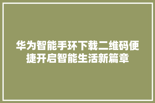 华为智能手环下载二维码便捷开启智能生活新篇章