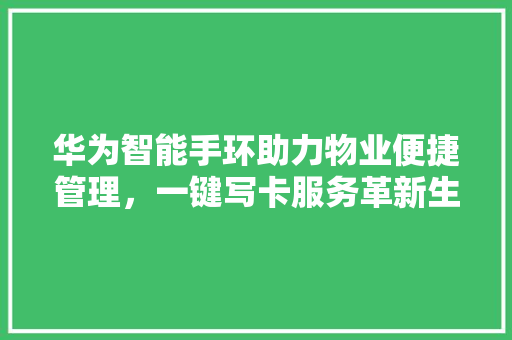 华为智能手环助力物业便捷管理，一键写卡服务革新生活