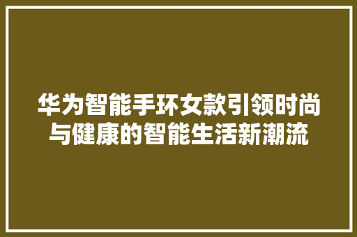 华为智能手环女款引领时尚与健康的智能生活新潮流