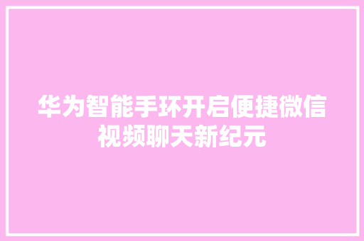 华为智能手环开启便捷微信视频聊天新纪元