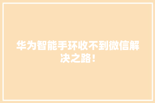 华为智能手环收不到微信解决之路！