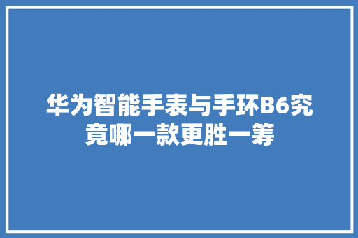 华为智能手表与手环B6究竟哪一款更胜一筹