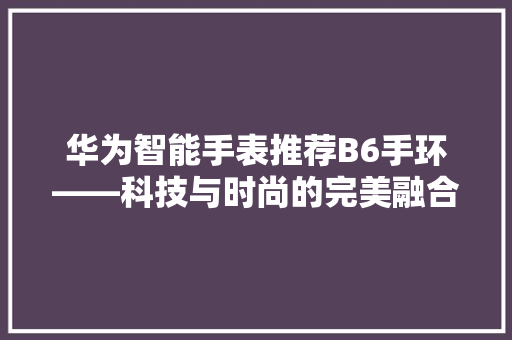 华为智能手表推荐B6手环——科技与时尚的完美融合