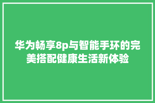 华为畅享8p与智能手环的完美搭配健康生活新体验