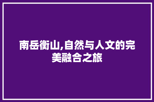 南岳衡山,自然与人文的完美融合之旅